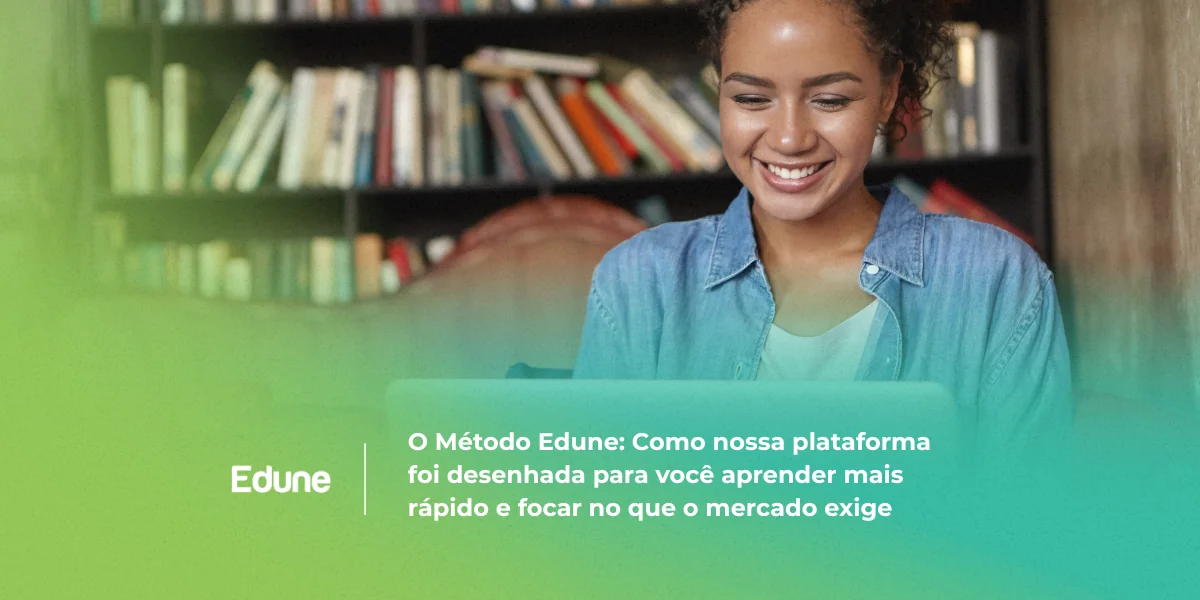 [O Método Edune: Como nossa plataforma foi desenhada para você aprender mais rápido e focar no que o mercado exige]